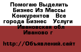  Помогаю Выделить Бизнес Из Массы Конкурентов - Все города Бизнес » Услуги   . Ивановская обл.,Иваново г.